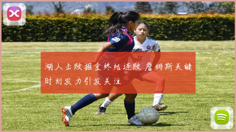 湖人击败掘金终结连败 詹姆斯关键时刻发力引发关注